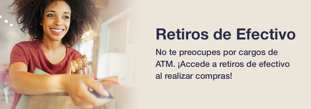 No te preocupes por cargos de ATM. ¡Accede a retiros de efectivo al realizar compras!